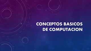 CONCEPTOS BASICOS
DE COMPUTACION
 