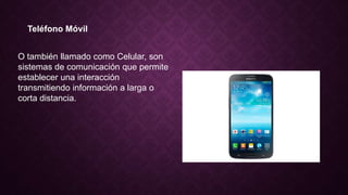 Teléfono Móvil
O también llamado como Celular, son
sistemas de comunicación que permite
establecer una interacción
transmitiendo información a larga o
corta distancia.
 
