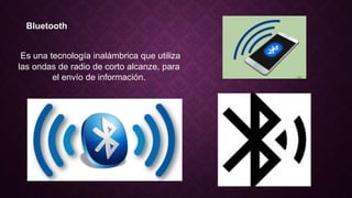 Bluetooth
Es una tecnología inalámbrica que utiliza
las ondas de radio de corto alcanze, para
el envío de información.
 