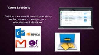Correo Electrónico
Plataforma en la cual los usuarios envían y
reciben correos o mensajes a una
velocidad casi instantánea.
 
