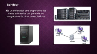 Servidor
Es un ordenador que proporciona los
datos solicitados por parte de los
navegadoras de otras computadoras.
 