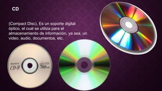 CD
(Compact Disc), Es un soporte digital
óptico, el cual se utiliza para el
almacenamiento de información, ya sea, un
video, audio, documentos, etc.
 