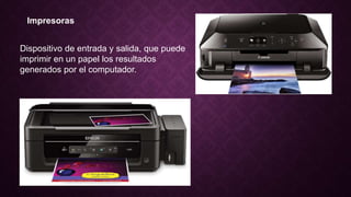 Impresoras
Dispositivo de entrada y salida, que puede
imprimir en un papel los resultados
generados por el computador.
 