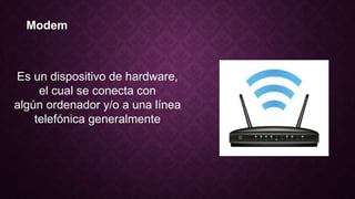 Modem
.
Es un dispositivo de hardware,
el cual se conecta con
algún ordenador y/o a una línea
telefónica generalmente
 