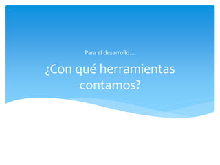 ¿Con qué herramientas
contamos?
Para el desarrollo…
 
