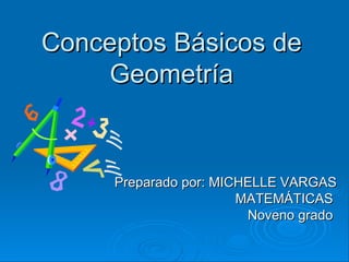 Conceptos Básicos deConceptos Básicos de
GeometríaGeometría
Preparado por: MICHELLE VARGASPreparado por: MICHELLE VARGAS
MATEMÁTICASMATEMÁTICAS
Noveno gradoNoveno grado
 