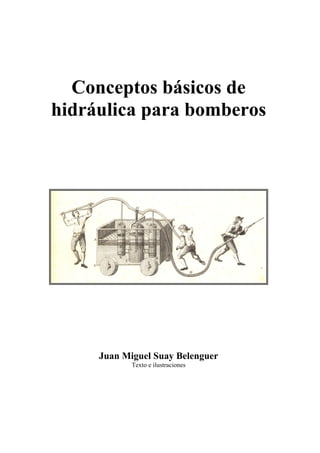 Conceptos básicos de
hidráulica para bomberos
Juan Miguel Suay Belenguer
Texto e ilustraciones
 