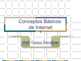 Conceptos Básicos  de Internet Prof. Carlos Sandoval 