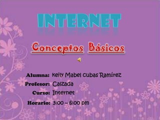 INTERNET ConceptosBásicos Alumna:  keily Mabel cubas Ramírez Profesor:  Calzada Curso:  Internet Horario:  3:00 – 6:00 pm 