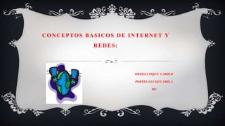 CONCEPTOS BASICOS DE INTERNET Y
REDES:
ORTEGA TIQUE CAMILO
PORTELA LUGO CAMILA
902
 