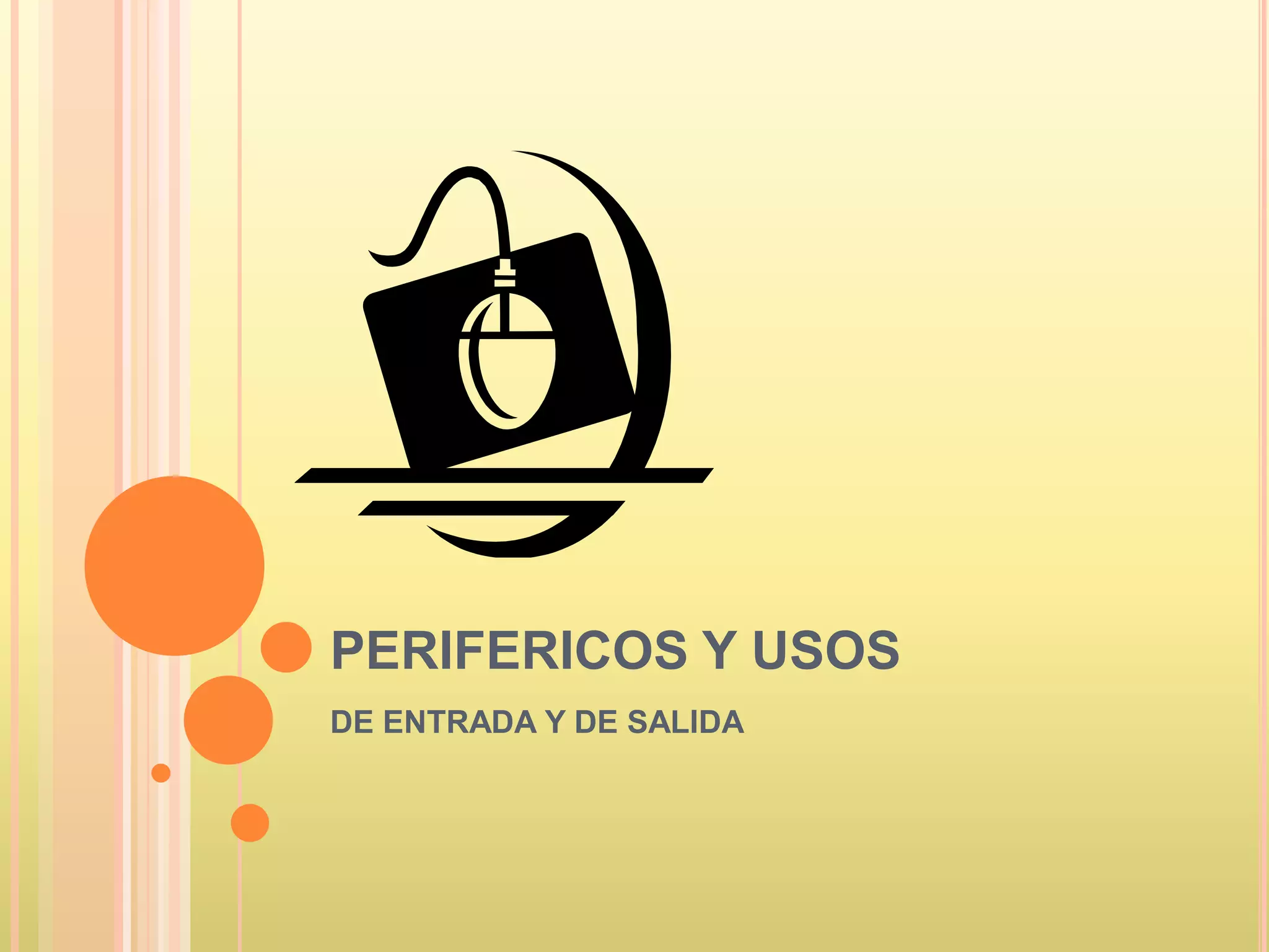 PERIFERICOS Y USOS
DE ENTRADA Y DE SALIDA
 