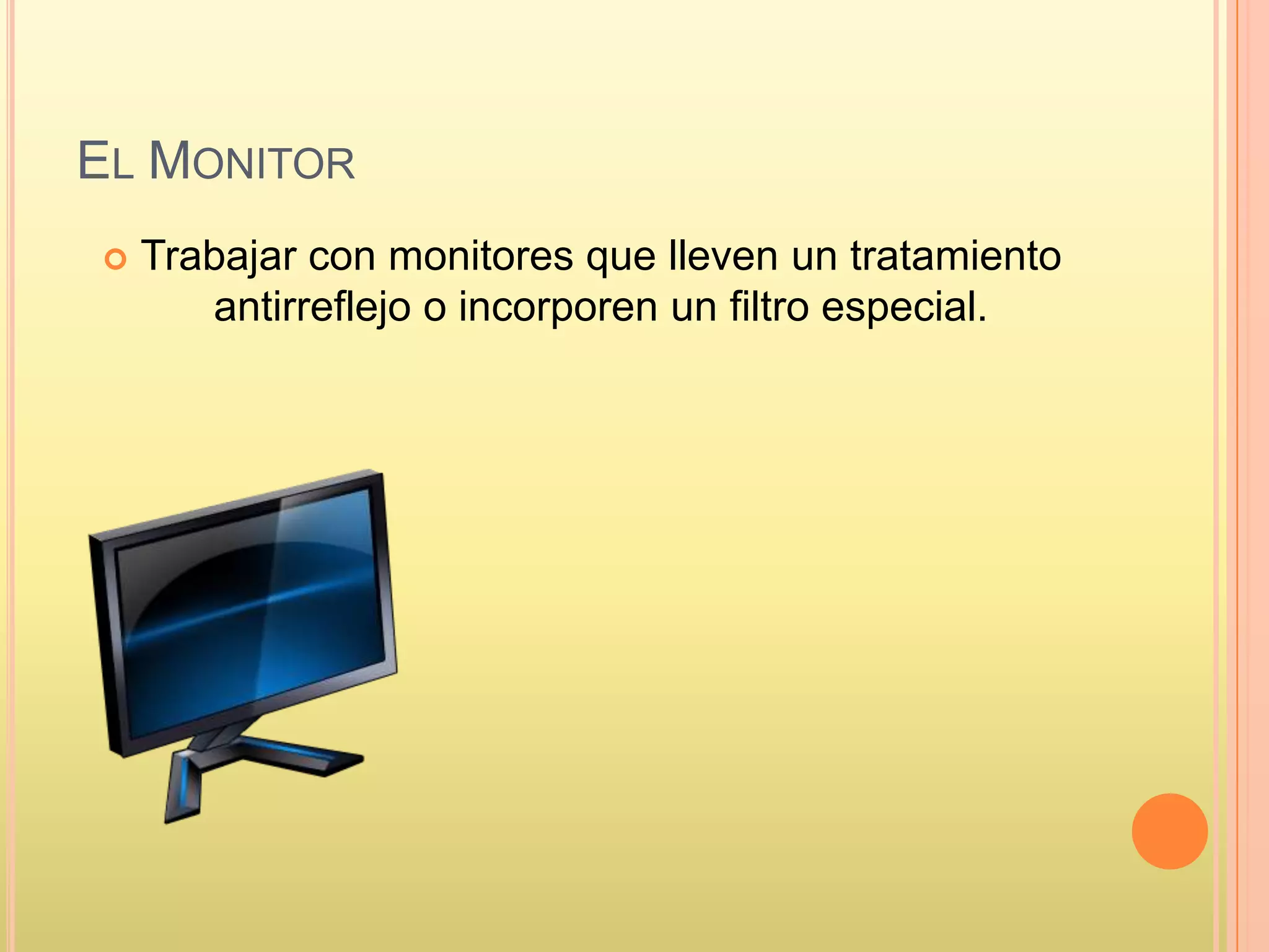EL MONITOR
 Trabajar con monitores que lleven un tratamiento
antirreflejo o incorporen un filtro especial.
 