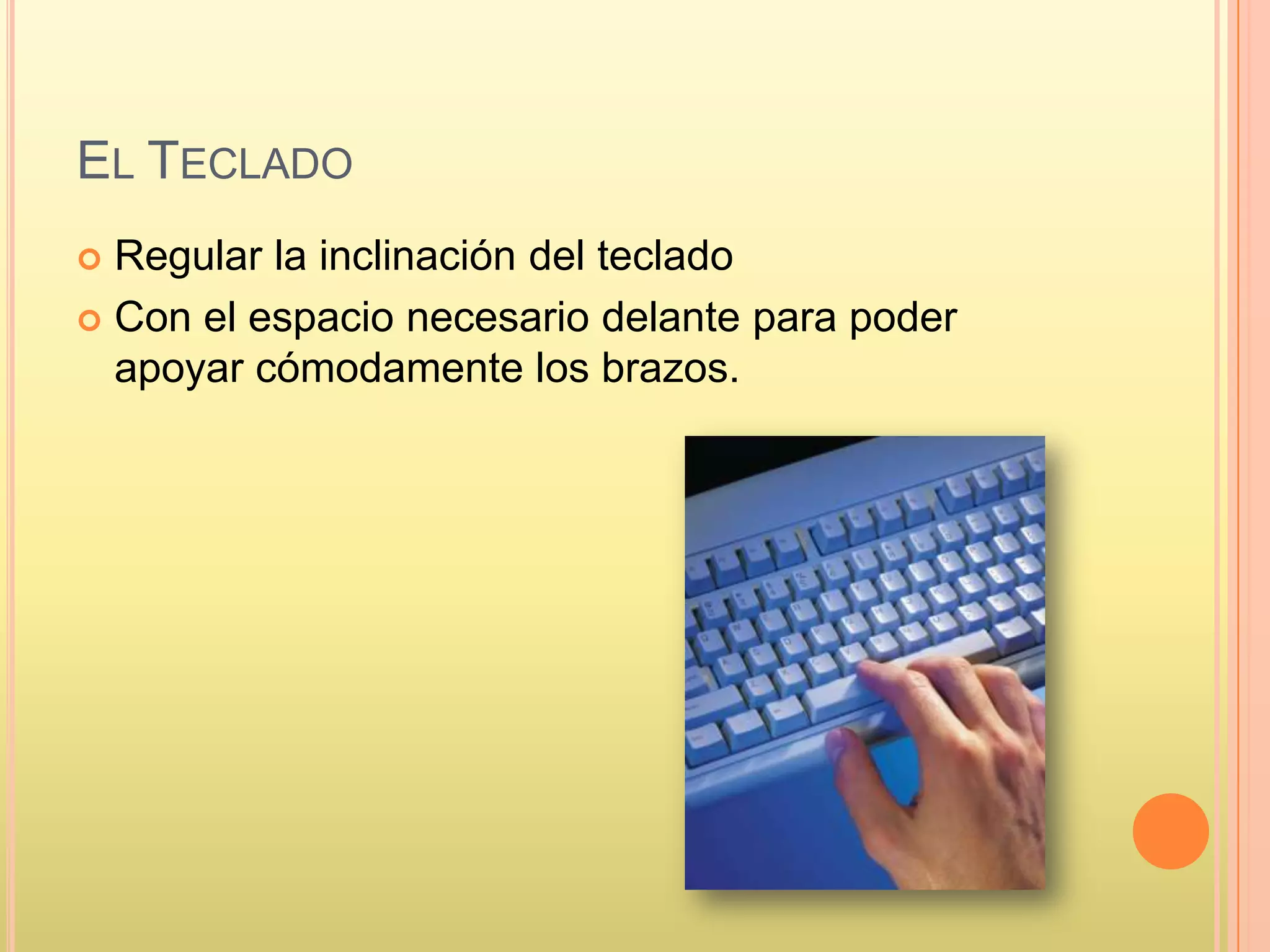 EL TECLADO
 Regular la inclinación del teclado
 Con el espacio necesario delante para poder
apoyar cómodamente los brazos.
 