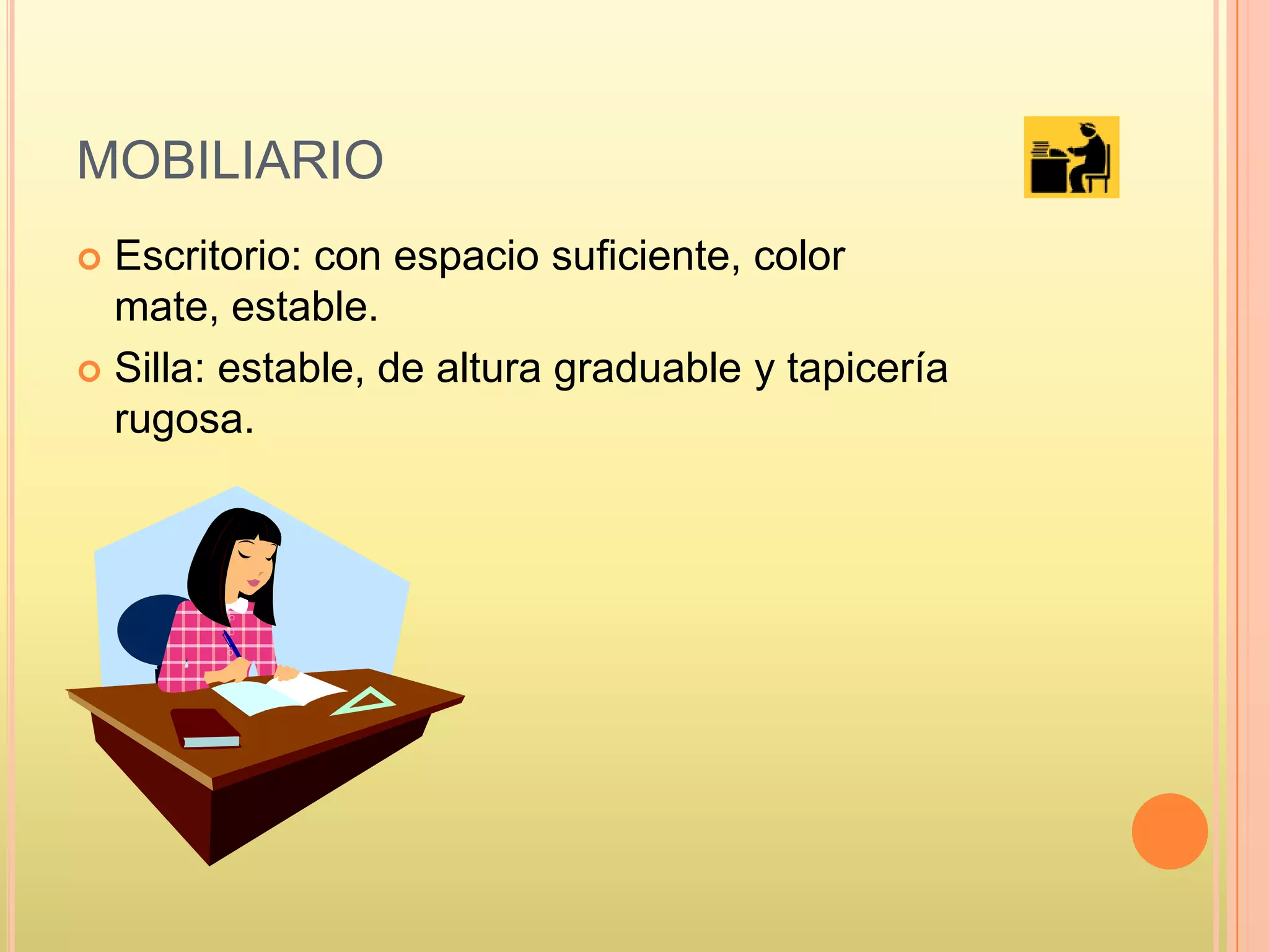 MOBILIARIO
 Escritorio: con espacio suficiente, color
mate, estable.
 Silla: estable, de altura graduable y tapicería
rugosa.
 