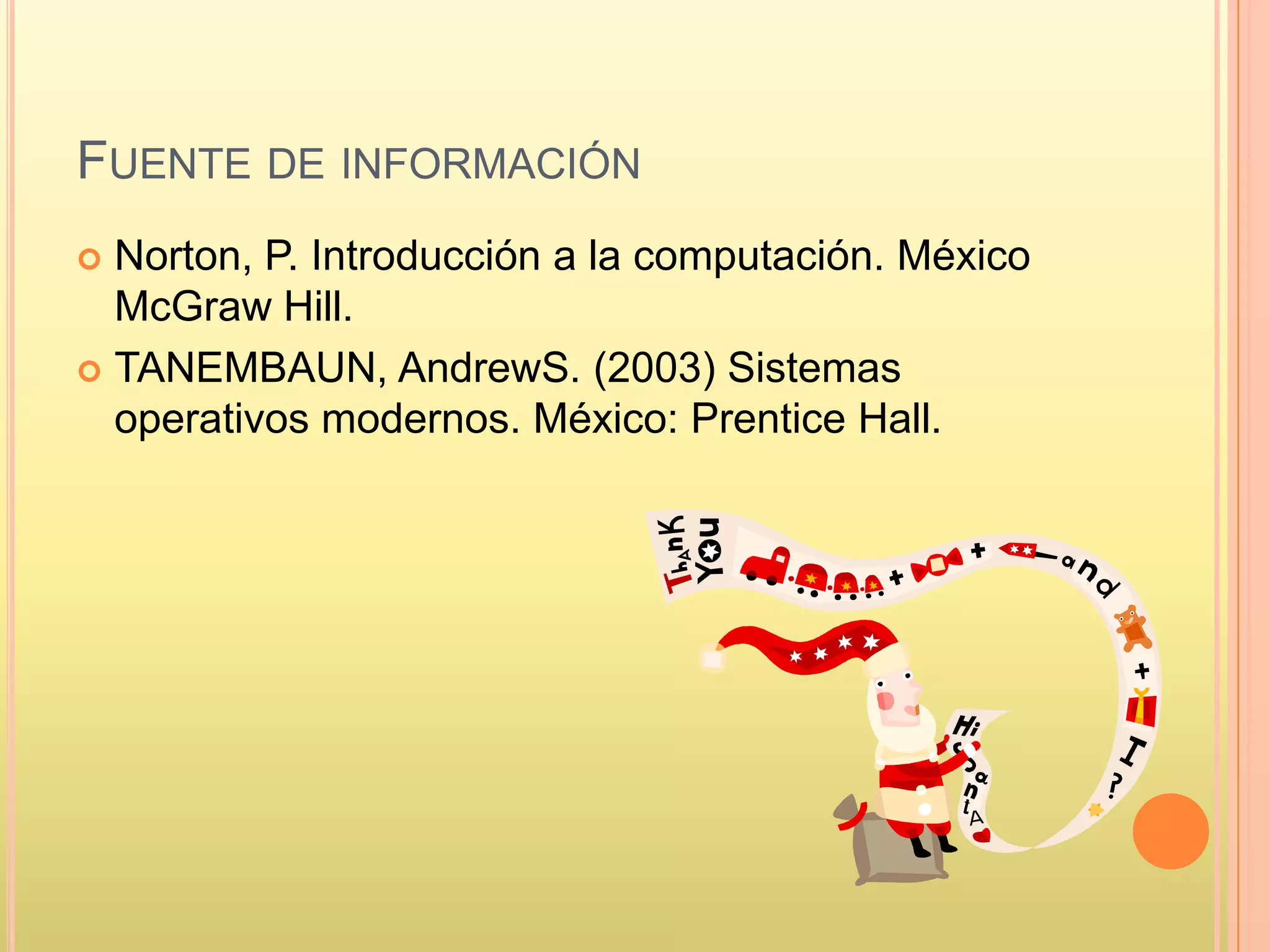 FUENTE DE INFORMACIÓN
 Norton, P. Introducción a la computación. México
McGraw Hill.
 TANEMBAUN, AndrewS. (2003) Sistemas
operativos modernos. México: Prentice Hall.
 