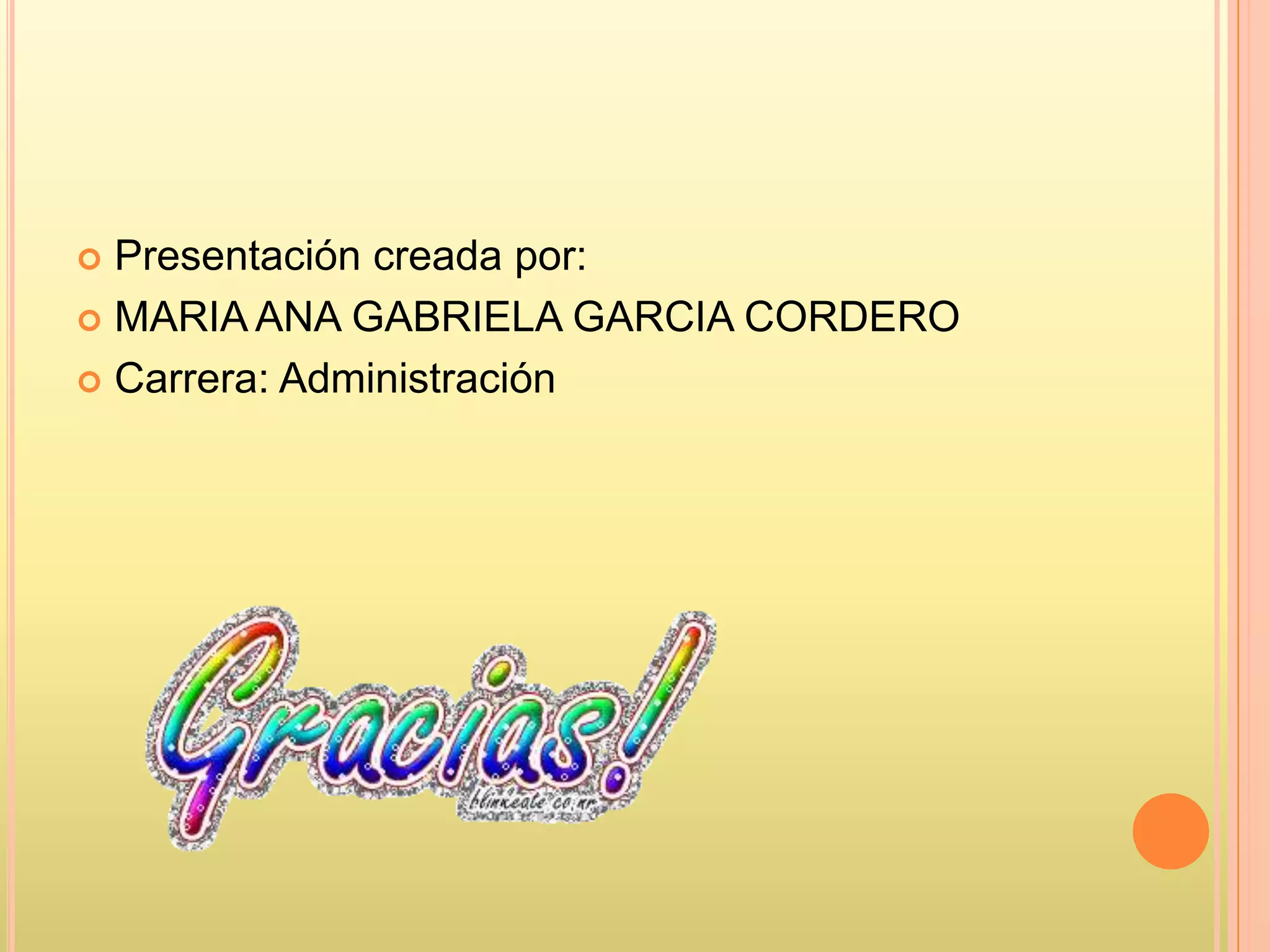  Presentación creada por:
 MARIA ANA GABRIELA GARCIA CORDERO
 Carrera: Administración
 
