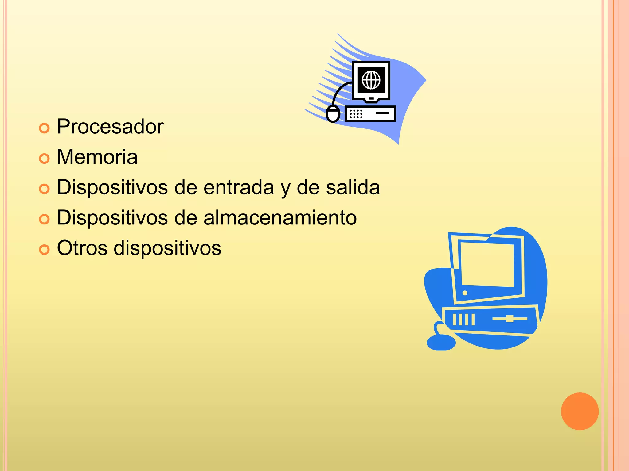  Procesador
 Memoria
 Dispositivos de entrada y de salida
 Dispositivos de almacenamiento
 Otros dispositivos
 