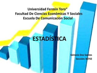 Universidad Fermín Toro”
Facultad De Ciencias Económicas Y Sociales
Escuela De Comunicación Social
ESTADÍSTICA
Génesis Dos Santos
Sección: M742
 