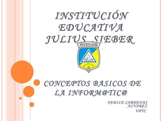 INSTITUCIÓN EDUCATIVA JULIUS  SIEBER    CONCEPTOS BASICOS DE LA INFORM@TIC@ YAMILE CARDENAS ALVAREZ UPTC  