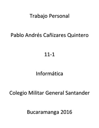 Trabajo Personal
Pablo Andrés Cañizares Quintero
11-1
Informática
Colegio Militar General Santander
Bucaramanga 2016
 
