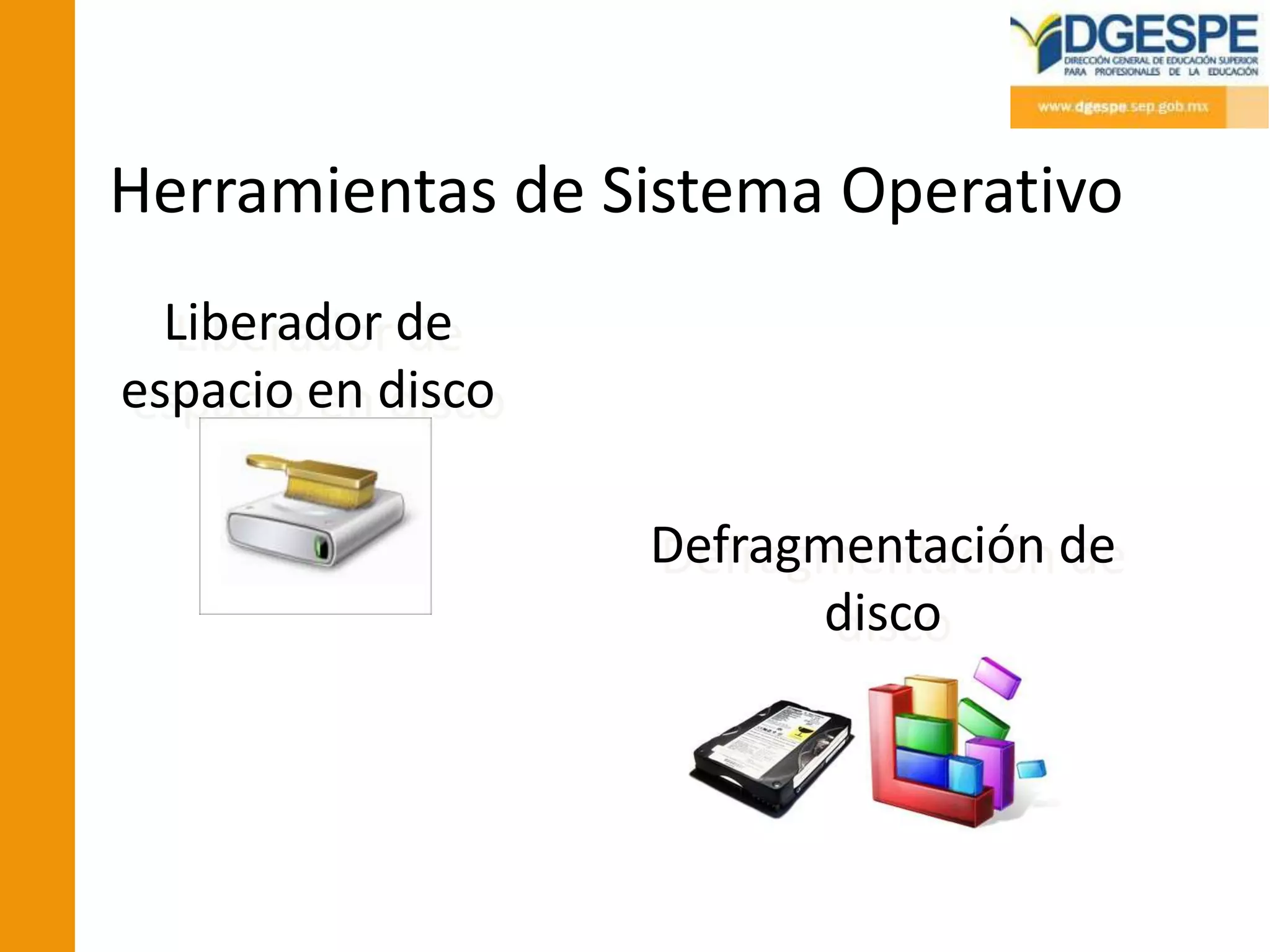 Herramientas de Sistema Operativo
  Liberador de
espacio en disco

                   Defragmentación de
                         disco
 