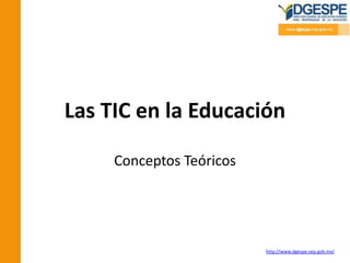 Las TIC en la Educación

     Conceptos Teóricos




                          http://www.dgespe.sep.gob.mx/
 