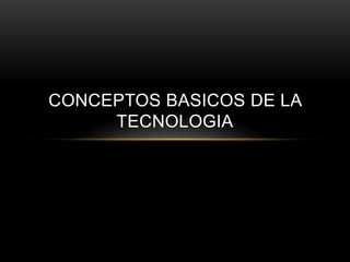 CONCEPTOS BASICOS DE LA
     TECNOLOGIA
 