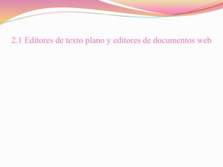 2.1 Editores de texto plano y editores de documentos web
 