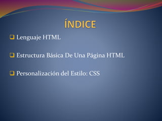  Lenguaje HTML
 Estructura Básica De Una Página HTML
 Personalización del Estilo: CSS
 