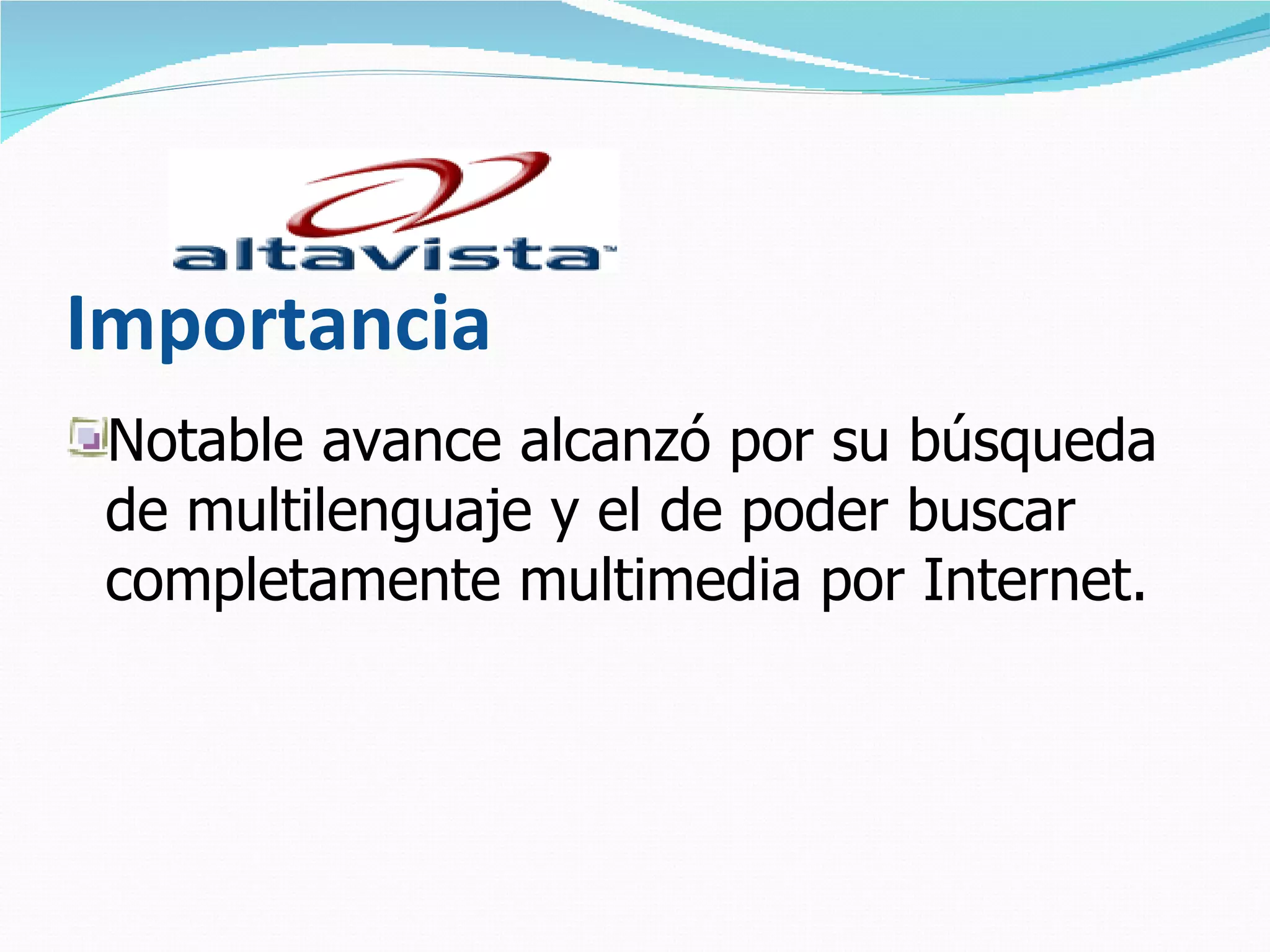 Importancia
 Notable avance alcanzó por su búsqueda
 de multilenguaje y el de poder buscar
 completamente multimedia por Internet.
 