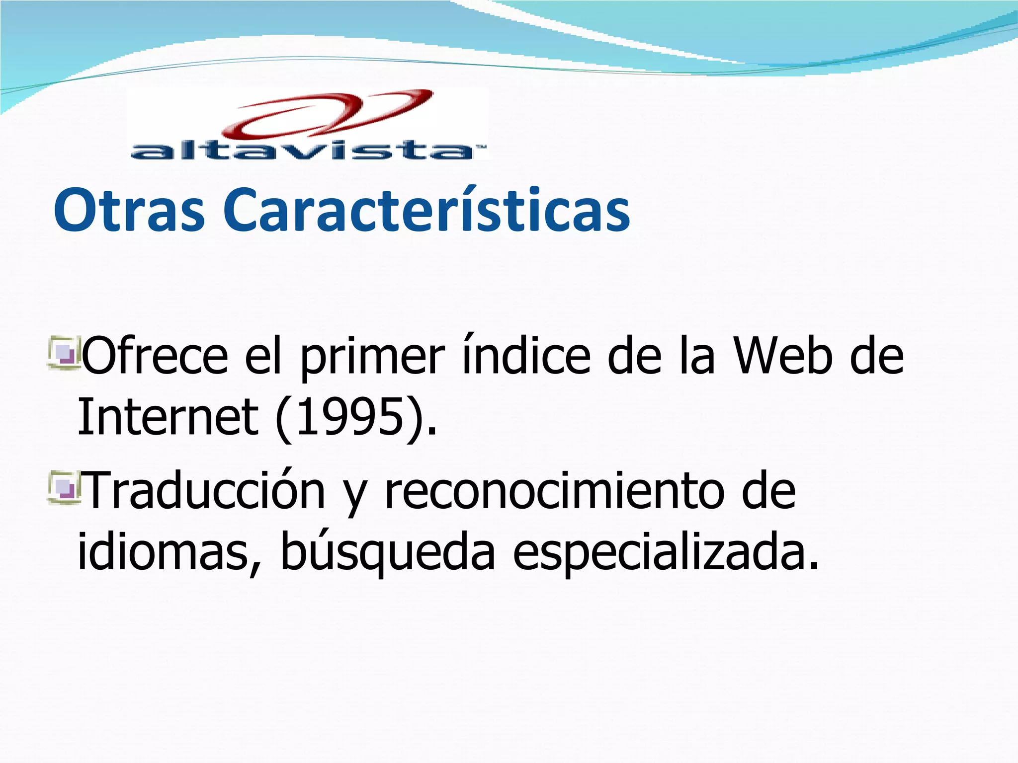 Otras Características

Ofrece el primer índice de la Web de
Internet (1995).
Traducción y reconocimiento de
idiomas, búsqueda especializada.
 