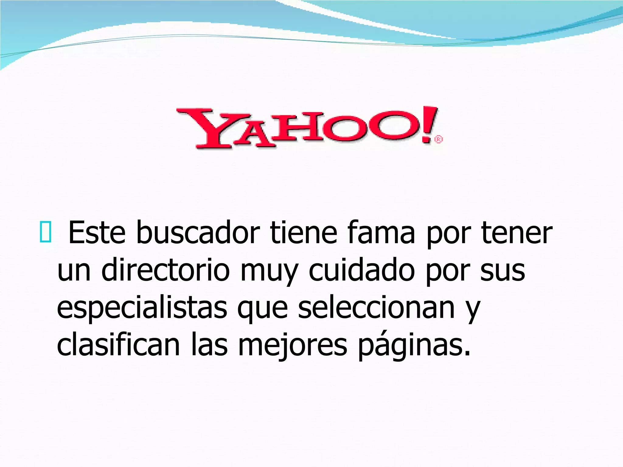 P Este buscador tiene fama por tener
 un directorio muy cuidado por sus
 especialistas que seleccionan y
 clasifican las mejores páginas.       
 