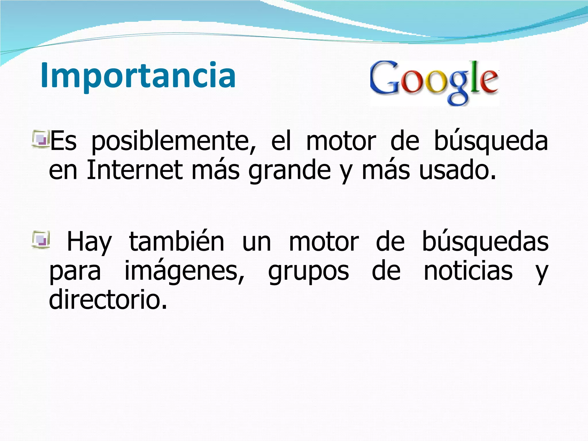 Importancia
Es posiblemente, el motor de búsqueda
en Internet más grande y más usado.

 Hay también un motor de búsquedas
para imágenes, grupos de noticias y
directorio.
 