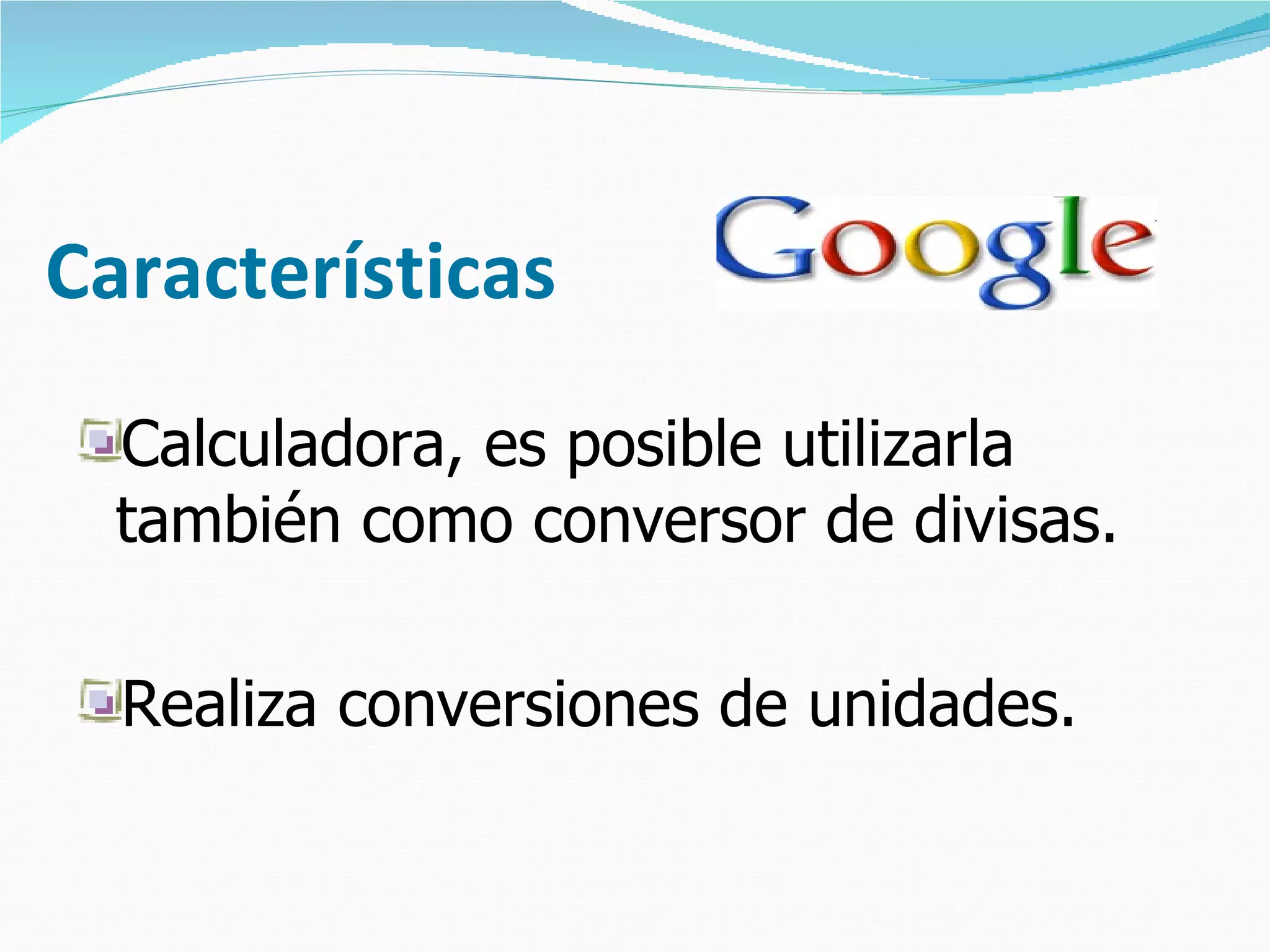 Características
  Calculadora, es posible utilizarla
  también como conversor de divisas.

  Realiza conversiones de unidades.
 