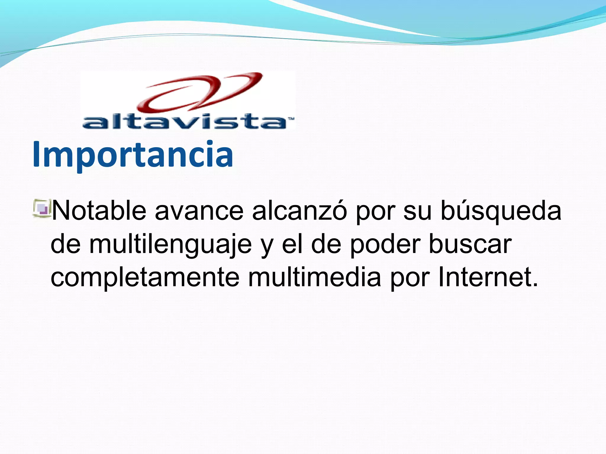Importancia
 Notable avance alcanzó por su búsqueda
 de multilenguaje y el de poder buscar
 completamente multimedia por Internet.
 