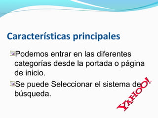 Características principales
 Podemos entrar en las diferentes
 categorías desde la portada o página
 de inicio.
 Se puede Seleccionar el sistema de
 búsqueda.
 