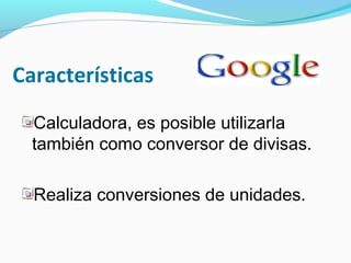 Características
  Calculadora, es posible utilizarla
  también como conversor de divisas.

  Realiza conversiones de unidades.
 
