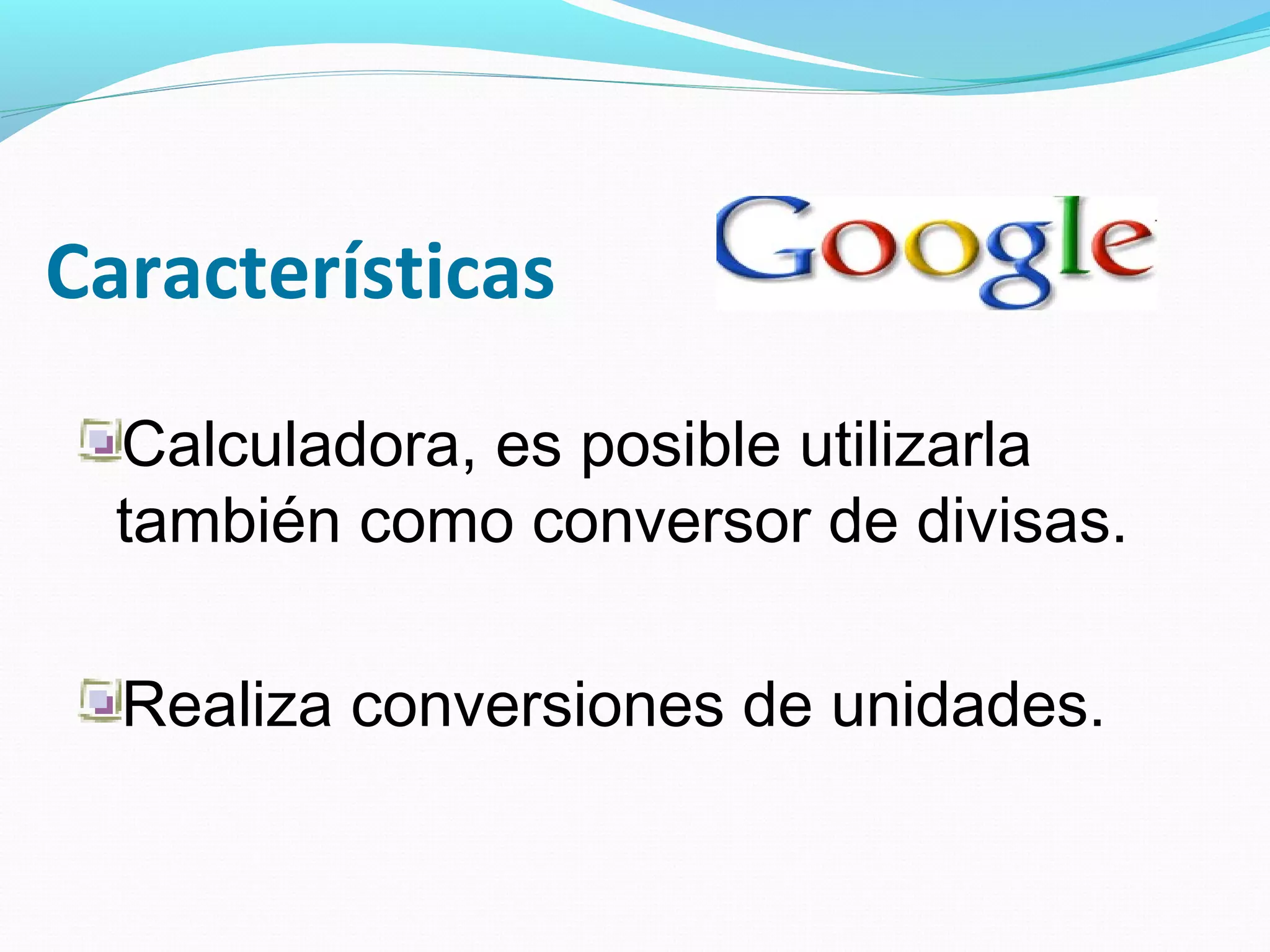 Características
  Calculadora, es posible utilizarla
  también como conversor de divisas.

  Realiza conversiones de unidades.
 