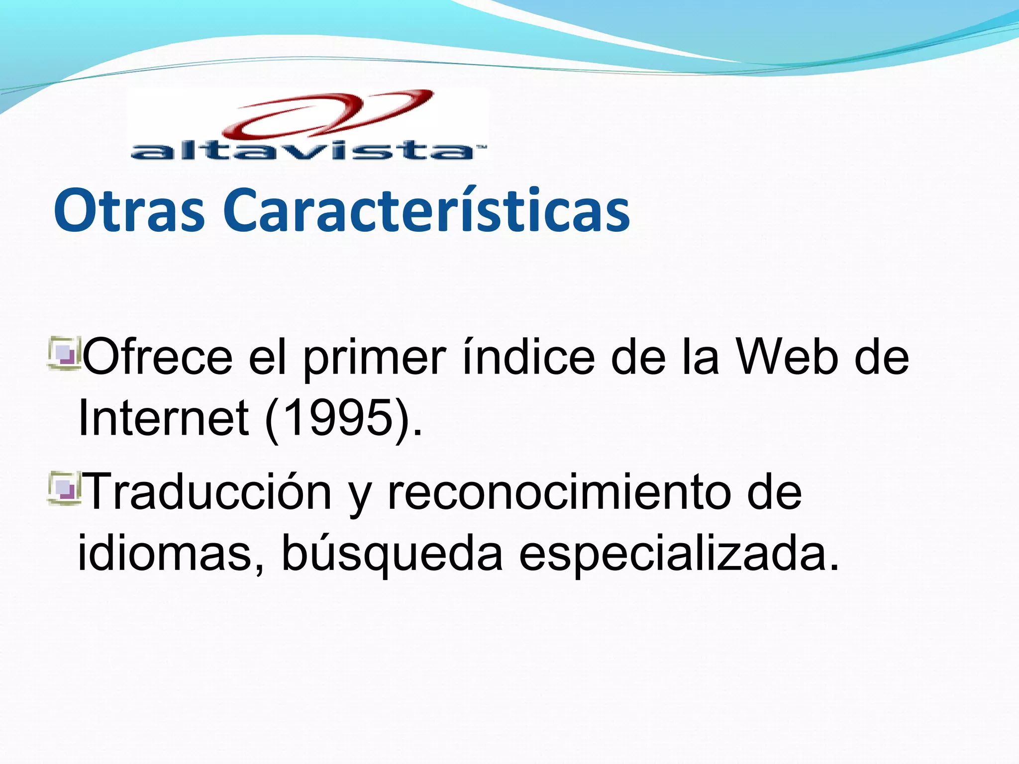 Otras Características

Ofrece el primer índice de la Web de
Internet (1995).
Traducción y reconocimiento de
idiomas, búsqueda especializada.
 
