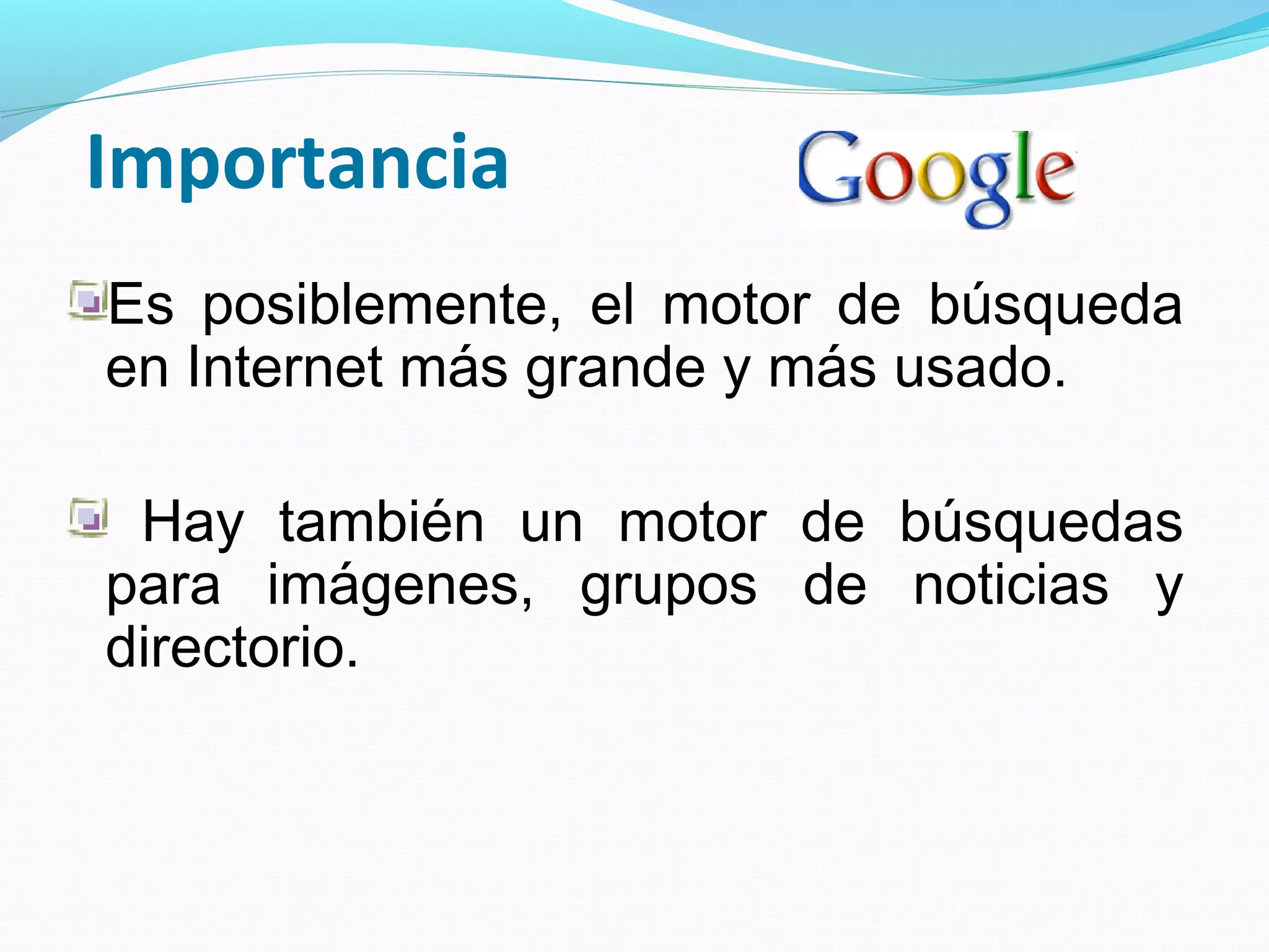 Importancia
Es posiblemente, el motor de búsqueda
en Internet más grande y más usado.

 Hay también un motor de búsquedas
para imágenes, grupos de noticias y
directorio.
 
