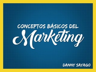 Conceptos básicos del
Marketing
Danny Sayago
 