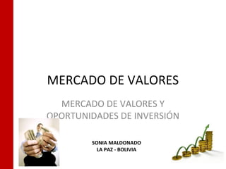 MERCADO DE VALORES
  MERCADO DE VALORES Y
OPORTUNIDADES DE INVERSIÓN

        SONIA MALDONADO
          LA PAZ - BOLIVIA
 