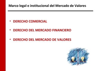Marco legal e institucional del Mercado de Valores



• DERECHO COMERCIAL

• DERECHO DEL MERCADO FINANCIERO

• DERECHO DEL MERCADO DE VALORES
 