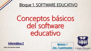 Conceptos básicos
del software
educativo
Profra: Dení Ramírez Andrade
Informática 2
Bloque 1. SOFTWARE EDUCATIVO
 