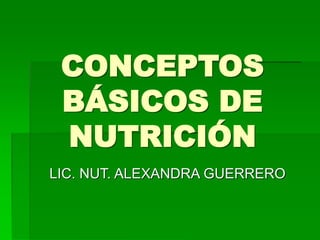 CONCEPTOS
BÁSICOS DE
NUTRICIÓN
LIC. NUT. ALEXANDRA GUERRERO
 