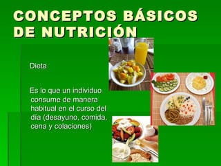 CONCEPTOS BÁSICOS
DE NUTRICIÓN

 Dieta


 Es lo que un individuo
 consume de manera
 habitual en el curso del
 día (desayuno, comida,
 cena y colaciones)
 