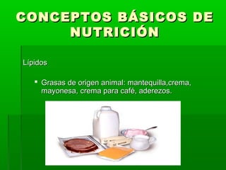 CONCEPTOS BÁSICOS DE
     NUTRICIÓN

Lípidos

    Grasas de origen animal: mantequilla,crema,
     mayonesa, crema para café, aderezos.
 