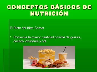 CONCEPTOS BÁSICOS DE
     NUTRICIÓN

El Plato del Bien Comer

 Consume la menor cantidad posible de grasas,
  aceites, azúcares y sal
 