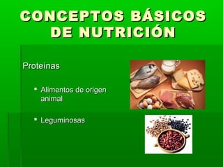 CONCEPTOS BÁSICOSCONCEPTOS BÁSICOS
DE NUTRICIÓNDE NUTRICIÓN
ProteínasProteínas
 Alimentos de origenAlimentos de origen
animalanimal
 LeguminosasLeguminosas
 