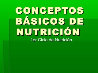 CONCEPTOSCONCEPTOS
BÁSICOS DEBÁSICOS DE
NUTRICIÓNNUTRICIÓN
1er Ciclo de Nutrición1er Ciclo de Nutrición
 